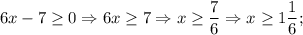 6x-7 \geq 0 \Rightarrow 6x \geq 7 \Rightarrow x \geq \dfrac{7}{6} \Rightarrow x \geq 1\dfrac{1}{6};