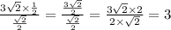 \frac{3 \sqrt{2} \times \frac{1}{2} }{ \frac{ \sqrt{2} }{2} } = \frac{ \frac{3 \sqrt{2} }{2} }{ \frac{ \sqrt{2} }{2} } = \frac{3 \sqrt{2} \times 2 }{2 \times \sqrt{2} } = 3