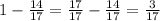 1 - \frac{14}{17}=\frac{17}{17}-\frac{14}{17}=\frac{3}{17}