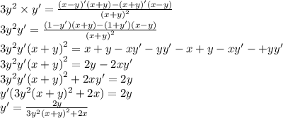 3 {y}^{2} \times y'= \frac{(x - y)'(x + y) - (x + y)'(x - y)}{ {(x + y)}^{2} } \\ 3 {y}^{2}y' = \frac{(1 - y')(x + y) - (1 + y')(x - y)}{ {(x + y)}^{2} } \\ 3 {y}^{2} y' {(x + y)}^{2} = x + y - xy' - yy' - x + y - xy'- + yy' \\ 3 {y}^{2} y'{(x + y)}^{2} = 2y - 2xy' \\ 3 {y}^{2} y' {(x + y)}^{2} + 2xy' = 2y \\ y'(3 {y}^{2} (x + y) ^{2} + 2x) = 2y \\ y' = \frac{2y}{3 {y}^{2} {(x + y)}^{2} + 2x }