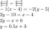 \frac{x - 4}{2 - 4} = \frac{y - 5}{4 - 5 } \\ - 1(x - 4) = - 2(y - 5) \\ 2y - 10 = x - 4 \\ 2y = x + 6 \\ y = 0.5x + 3