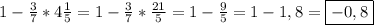 1-\frac{3}{7}*4\frac{1}{5}=1-\frac{3}{7}*\frac{21}{5}=1-\frac{9}{5}=1-1,8=\boxed{-0,8}