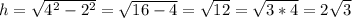 h= \sqrt{4^{2} -2^{2} } =\sqrt{16-4} =\sqrt{12}=\sqrt{3*4}=2\sqrt{3}