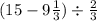 (15 - 9 \frac{1}{3} ) \div \frac{2}{3}