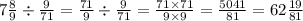 7 \frac{8}{9} \div \frac{9}{71} = \frac{71}{9} \div \frac{9}{71} = \frac{71 \times 71}{9 \times 9} = \frac{5041}{81} = 62 \frac{19}{81}