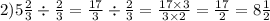 2)5 \frac{2}{3} \div \frac{2}{3} = \frac{17}{3} \div \frac{2}{3} = \frac{17 \times 3}{3 \times 2} = \frac{17}{2} = 8 \frac{1}{2}