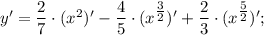 y'=\dfrac{2}{7} \cdot (x^{2})'-\dfrac{4}{5} \cdot (x^{\tfrac{3}{2}})'+\dfrac{2}{3} \cdot (x^{\tfrac{5}{2}})';