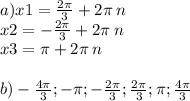 a)x1 = \frac{2\pi}{3} + 2\pi \: n \\ x2 = - \frac{2\pi}{3} + 2\pi \: n \\ x3 = \pi + 2\pi \: n \\ \\ b) - \frac{4\pi}{3} ; - \pi ;- \frac{2\pi}{3}; \frac{2\pi}{3}; \pi;\frac{4\pi}{3}