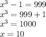 x {}^{3} - 1 = 999 \\ x {}^{3} = 999 + 1 \\ x {}^{3} = 1000 \\ x = 10