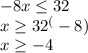 -8x\leq 32\\x\geq 32^(-8)\\x\geq -4