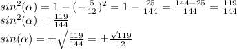 sin^{2} (\alpha )=1-(-\frac{5}{12} )^{2} =1-\frac{25}{144} =\frac{144-25}{144} =\frac{119}{144} \\sin^{2} (\alpha )=\frac{119}{144} \\sin (\alpha )=\±\sqrt{ \frac{119}{144}}=\±\frac{\sqrt{119}}{12}\\