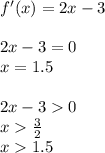 f'(x) = 2x - 3 \\ \\2x-3=0\\x=1.5\\\\2x - 3 0\\x \frac{3}{2} \\ x 1.5