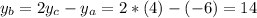 \displaystyle y_b=2y_c-y_a=2*(4)-(-6) =14