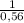 \frac{1}{0,56}