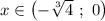 x\in \left(-\sqrt[3]{4}\ ;\ 0\right)