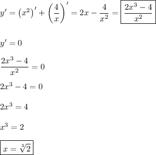 y' = \left(x^2\right)' + \left(\dfrac{4}{x}\right)' = 2x - \dfrac{4}{x^2} = \boxed{\dfrac{2x^3 - 4}{x^2}}\\\\\\y' = 0\\\\\dfrac{2x^3 - 4}{x^2} = 0\\\\2x^3 - 4 = 0\\\\2x^3 = 4\\\\x^3 = 2\\\\\boxed{x = \sqrt[3]{2}}