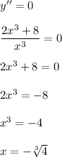 y'' = 0\\\\\dfrac{2x^3 + 8}{x^3} = 0\\\\2x^3 + 8 = 0\\\\2x^3 = -8\\\\x^3 = -4\\\\x = -\sqrt[3]{4}