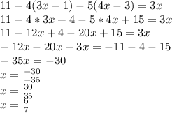 11-4(3x-1)-5(4x-3)=3x\\11-4*3x+4-5*4x+15=3x\\11-12x+4-20x+15=3x\\-12x-20x-3x=-11-4-15\\-35x=-30\\x=\frac{-30}{-35}\\x=\frac{30}{35}\\x=\frac{6}{7}