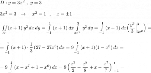 D:y=3x^2\ ,\ y=3\\\\3x^2=3\ \ \to \ \ \ x^2=1\ \ ,\ \ \ x=\pm 1\\\\\iint \limits _{D}(x+1)\, y^2\, dx\, dy=\int\limits^1_{-1}\, (x+1)\, dx \int\limits^{3}_{3x^2}\, y^2\, dy=\int\limits^1_{-1}\, (x+1)\, dx\Big(\dfrac{y^3}{3}\Big|_{3x^2}^3\Big)=\\\\\\=\int\limits^1_{-1}\, (x+1)\cdot \dfrac{1}{3}\, (27-27x^6)\, dx=9\int\limits^1_{-1}\, (x+1)(1-x^6)\, dx=\\\\\\=9\int\limits^1_{-1}\, (x-x^7+1-x^6)\, dx=9\, \Big(\dfrac{x^2}{2}-\dfrac{x^8}{8}+x-\dfrac{x^7}{7}\Big)\Big|_{-1}^1=