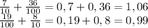 \frac{7}{10}+\frac{36}{100}=0,7+0,36=1,06\\\frac{19}{100}+\frac{8}{10}=0,19+0,8=0,99\\