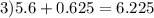 3)5.6 + 0.625 = 6.225