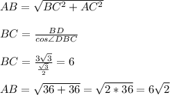 AB = \sqrt{BC^2 + AC^2}\\\\BC = \frac{BD}{cos\angle DBC}\\\\BC = \frac{3\sqrt{3}}{\frac{\sqrt{3}}{2}} = 6\\\\AB = \sqrt{36 + 36} = \sqrt{2 * 36} = 6\sqrt{2}