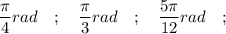 \dfrac{\pi}{4} rad \quad ; \quad \dfrac{\pi}{3} rad \quad ; \quad \dfrac{5\pi}{12} rad \quad ;