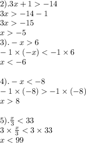 2).3x + 1 - 14 \\ 3x - 14 - 1 \\ 3x - 15 \\ x - 5 \\ 3). - x 6 \\ - 1 \times ( - x) < - 1 \times 6 \\ x < - 6 \\ \\ 4). - x < - 8 \\ - 1 \times ( - 8) - 1 \times ( - 8) \\ x 8 \\ \\ 5). \frac{x}{3} < 33 \\ 3 \times \frac{x}{3} < 3 \times 33 \\ x < 99 \\ \\