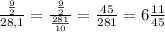 \frac{\frac{9}{2} }{28,1} = \frac{\frac{9}{2} }{\frac{281}{10}} = \frac{45}{281} = 6\frac{11}{45}