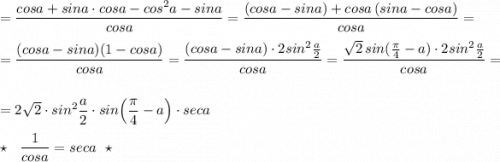 =\dfrac{cosa+sina\cdot cosa-cos^2a-sina}{cosa}=\dfrac{(cosa-sina)+cosa\, (sina-cosa)}{cosa}=\\\\=\dfrac{(cosa-sina)(1-cosa)}{cosa}=\dfrac{(cosa-sina)\cdot 2sin^2\frac{a}{2}}{cosa}=\dfrac{\sqrt2\, sin(\frac{\pi}{4}-a)\cdot 2sin^2\frac{a}{2}}{cosa}=\\\\=2\sqrt2\cdot sin^2\dfrac{a}{2}\cdot sin\Big(\dfrac{\pi}{4}-a\Big)\cdot seca\\\\\star \ \ \dfrac{1}{cosa}=seca\ \ \star