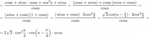 =\dfrac{cosa+sina\cdot cosa+cos^2a+sina}{cosa}=\dfrac{(cosa+sina)+cosa\, (sina+cosa)}{cosa}=\\\\=\dfrac{(sina+cosa)(1+cosa)}{cosa}=\dfrac{(sina+cosa)\cdot 2cos^2\frac{a}{2}}{cosa}=\dfrac{\sqrt2\, cos(a-\frac{\pi}{4})\cdot 2cos^2\frac{a}{2}}{cosa}=\\\\=2\sqrt2\cdot cos^2\dfrac{a}{2}\cdot cos\Big(a-\dfrac{\pi}{4}\Big)\cdot seca