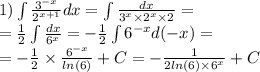 1)\int\limits \frac{ {3}^{ - x} }{ {2}^{x + 1} } dx = \int\limits \frac{dx}{ {3}^{x} \times {2}^{x} \times 2 } = \\ = \frac{1}{2} \int\limits \frac{dx}{ {6}^{x} } = - \frac{1}{2} \int\limits {6}^{ - x} d( - x) = \\ = - \frac{1}{2 } \times \frac{ {6}^{ - x} }{ ln(6) } + C= - \frac{1}{2 ln(6) \times {6}^{x} } + C