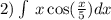 2)\int\limits \: x \cos( \frac{x}{5} ) dx \\