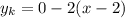 \displaystyle y_k = 0 -2(x -2)