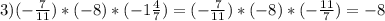 3) (-\frac{7}{11} ) * (-8) * (-1\frac{4}{7}) = (-\frac{7}{11} ) * (-8) * (-\frac{11}{7})= -8