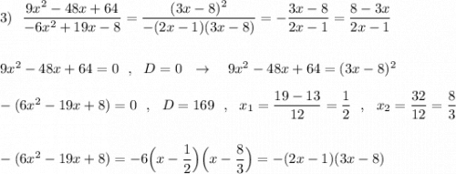 3)\ \ \dfrac{9x^2-48x+64}{-6x^2+19x-8}=\dfrac{(3x-8)^2}{-(2x-1)(3x-8)}=-\dfrac{3x-8}{2x-1}=\dfrac{8-3x}{2x-1}\\\\\\9x^2-48x+64=0\ \ ,\ \ D=0\ \ \to \ \ \ 9x^2-48x+64=(3x-8)^2\\\\-(6x^2-19x+8)=0\ \ ,\ \ D=169\ \ ,\ \ x_1=\dfrac{19-13}{12}=\dfrac{1}{2}\ \ ,\ \ x_2=\dfrac{32}{12}=\dfrac{8}{3}\\\\\\-(6x^2-19x+8)=-6\Big(x-\dfrac{1}{2}\Big)\Big(x-\dfrac{8}{3}\Big)=-(2x-1)(3x-8)