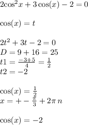 2 { \cos }^{2} x + 3 \cos(x) - 2 = 0 \\ \\ \cos(x) = t \\ \\ 2 {t}^{2} + 3 t - 2 = 0 \\ D = 9 + 16 = 25 \\ t1 = \frac{ - 3 + 5}{4} = \frac{1}{2} \\ t2 = - 2 \\ \\ \cos(x) = \frac{1}{2} \\ x = + - \frac{\pi}{3} + 2\pi \: n \\ \\ \cos(x) = - 2