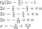 tg(2x - \frac{\pi}{6} ) = - 1 \\ 2x - \frac{\pi}{6} = - \frac{\pi}{4} + \pi \: n \\ 2x = \frac{\pi}{6} - \frac{\pi}{4} + \pi \: n \\ 2x = - \frac{\pi}{12} + \pi \: n \\ x = - \frac{\pi}{24} + \frac{\pi \: n}{2}