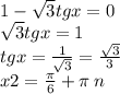 1 - \sqrt{3} tgx = 0 \\ \sqrt{3} tgx = 1 \\ tgx = \frac{1}{ \sqrt{3} } = \frac{ \sqrt{3} }{3} \\ x2 = \frac{\pi}{6} + \pi \: n