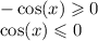 - \cos(x) \geqslant 0 \\ \cos(x) \leqslant 0