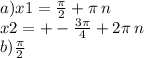 a)x1 = \frac{\pi}{2} + \pi \: n \\ x2 = + - \frac{ 3\pi}{4} + 2 \pi \: n \\ b ) \frac{\pi}{2} \\