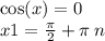 \cos(x) = 0 \\ x1 = \frac{\pi}{2} + \pi \: n