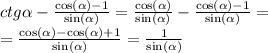 ctg \alpha - \frac{ \cos( \alpha ) - 1 }{ \sin( \alpha ) } = \frac{ \cos( \alpha ) }{ \sin( \alpha ) } - \frac{ \cos( \alpha ) - 1 }{ \sin( \alpha ) } = \\ = \frac{ \cos( \alpha ) - \cos( \alpha ) + 1 }{ \sin( \alpha ) } = \frac{1}{ \sin( \alpha ) }