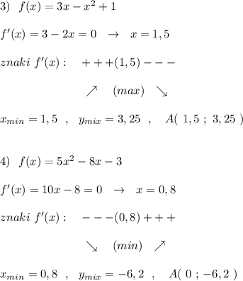 3)\ \ f(x)=3x-x^2+1\\\\f'(x)=3-2x=0\ \ \to \ \ x=1,5\\\\znaki\ f'(x):\ \ \ +++(1,5)---\\\\{}\qquad \qquad \qquad \quad \nearrow \ \ \ (max)\ \ \searrow \\\\x_{min}=1,5\ \ ,\ \ y_{mix}=3,25\ \ ,\ \ \ A(\ 1,5\ ;\ 3,25\ )\\\\\\4)\ \ f(x)=5x^2-8x-3\\\\f'(x)=10x-8=0\ \ \to \ \ x=0,8\\\\znaki\ f'(x):\ \ \ ---(0,8)+++\\\\{}\qquad \qquad \qquad \quad \searrow \ \ \ (min)\ \ \nearrow \\\\x_{min}=0,8\ \ ,\ \ y_{mix}=-6,2\ \ ,\ \ \ A(\ 0\ ;\, -6,2\ )