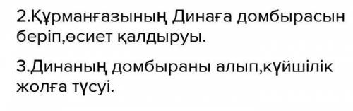 1. Дина мен Құрманғазының танысуы. 2.Құрманғазыныне Динаға домбыраның беріп өсиет қалдыруы. 3.Динаны