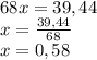 68x=39,44\\x=\frac{39,44}{68} \\x=0,58