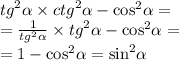 {tg}^{2} \alpha \times {ctg}^{2} \alpha - { \cos }^{2} \alpha = \\ = \frac{1}{ {tg}^{2} \alpha } \times {tg}^{2} \alpha - { \cos }^{2} \alpha = \\ = 1 - { \cos }^{2} \alpha = { \sin}^{2} \alpha