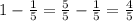 \\ 1 - \frac{1}{5} = \frac{5}{5} - \frac{1}{5} = \frac{4}{5}