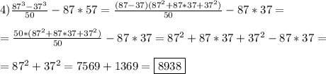 4)\frac{87^{3}-37^{3}}{50}-87*57 =\frac{(87-37)(87^{2}+87*37+37^{2})}{50}-87*37=\\\\=\frac{50*(87^{2}+87*37+37^{2})}{50}-87*37=87^{2}+87*37+37^{2}-87*37=\\\\=87^{2}+37^{2}=7569+1369=\boxed{8938}