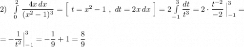 2)\ \ \int\limits^2_0\, \dfrac{4x\, dx}{(x^2-1)^3}=\Big[\ t=x^2-1\ ,\ dt=2x\, dx\ \Big]=2\int\limits^{3}_{-1}\dfrac{dt}{t^3}=2\cdot \dfrac{t^{-2}}{-2}\, \Big|_{-1}^3=\\\\\\=-\dfrac{1}{t^2}\Big|_{-1}^3=-\dfrac{1}{9}+1=\dfrac{8}{9}